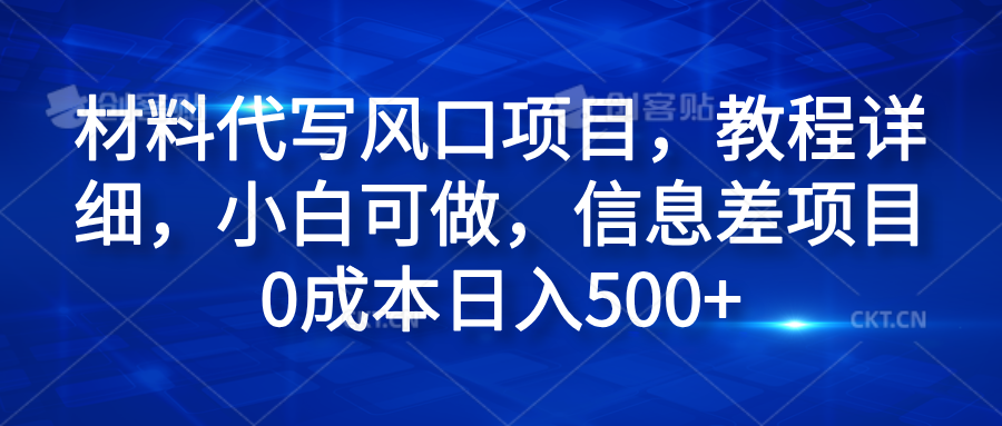 材料代写风口项目，教程详细，小白可做，信息差项目0成本日入500+51轻创基地-网创项目资源站-副业创业项目-电脑手机搞钱项目-网赚项目51轻创基地