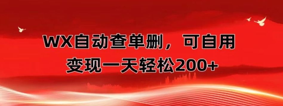 微信自动查单删，变现轻松一天200+微商 多媒体作者必用神器，需求量很大51轻创基地-网创项目资源站-副业创业项目-电脑手机搞钱项目-网赚项目51轻创基地