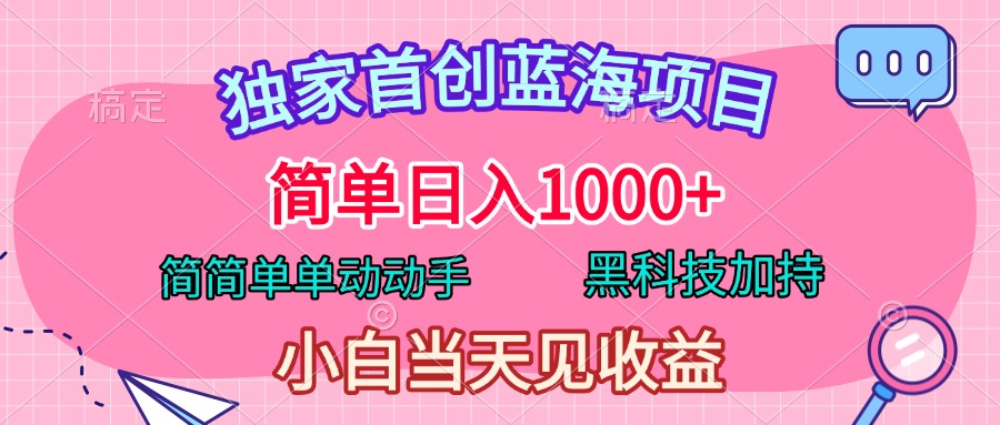 独家首创蓝海项目，简单日入1000+，简简单单动动手，黑科技加持，小白当天见收益51轻创基地-网创项目资源站-副业创业项目-电脑手机搞钱项目-网赚项目51轻创基地