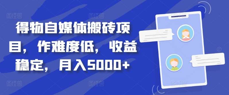 得物自媒体搬砖月入5000+51轻创基地-网创项目资源站-副业创业项目-电脑手机搞钱项目-网赚项目51轻创基地