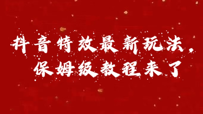 外面卖1980的项目，抖音特效最新玩法，保姆级教程，今天他来了51轻创基地-网创项目资源站-副业创业项目-电脑手机搞钱项目-网赚项目51轻创基地