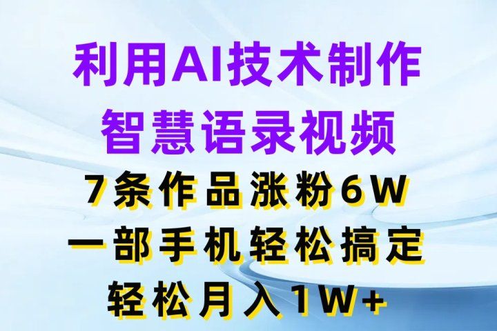 利用AI技术制作智慧语录视频，7条作品涨粉6W，一部手机轻松搞定，轻松月入1W+51轻创基地-网创项目资源站-副业创业项目-电脑手机搞钱项目-网赚项目51轻创基地