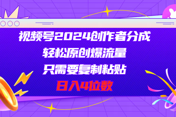 视频号2024创作者分成，片片爆火，要求必须会复制粘贴，日入4位数51轻创基地-网创项目资源站-副业创业项目-电脑手机搞钱项目-网赚项目51轻创基地