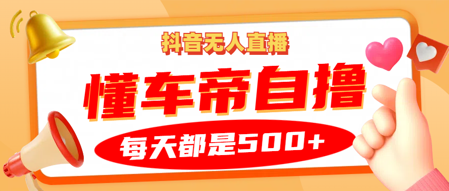 抖音无人直播“懂车帝”自撸玩法，每天2小时收益500+51轻创基地-网创项目资源站-副业创业项目-电脑手机搞钱项目-网赚项目51轻创基地