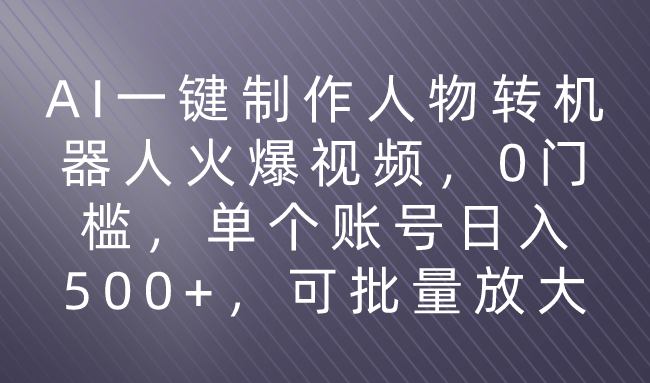 利用AI来制作机器人火爆视频，0门槛，多平台发布赚多份收益，日入500+51轻创基地-网创项目资源站-副业创业项目-电脑手机搞钱项目-网赚项目51轻创基地
