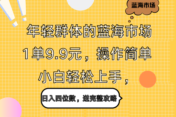 年轻群体的蓝海市场，1单9.9元，操作简单，小白轻松上手，日入四位数，送完整攻略51轻创基地-网创项目资源站-副业创业项目-电脑手机搞钱项目-网赚项目51轻创基地