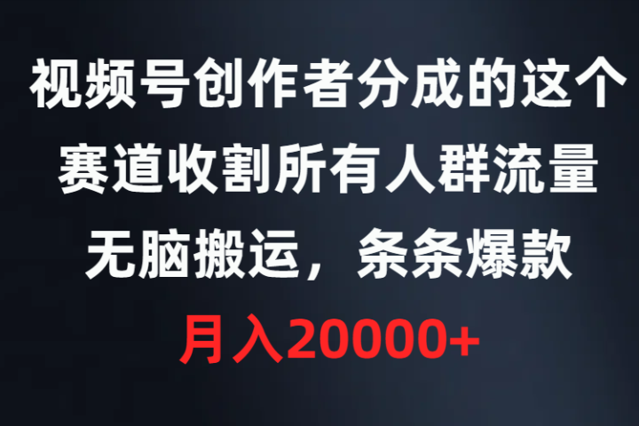 视频号创作者分成的这个赛道，收割所有人群流量，无脑搬运，条条爆款，月入20000+51轻创基地-网创项目资源站-副业创业项目-电脑手机搞钱项目-网赚项目51轻创基地