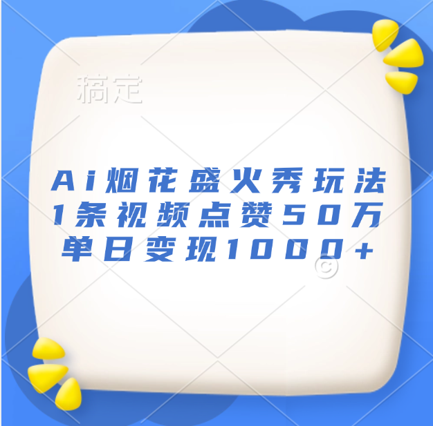 最新Ai烟花盛火秀玩法，1条视频点赞50万，单日变现1000+51轻创基地-网创项目资源站-副业创业项目-电脑手机搞钱项目-网赚项目51轻创基地