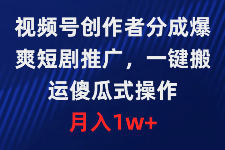 视频号创作者分成，爆爽短剧推广，一键搬运，傻瓜式操作，月入1w+51轻创基地-网创项目资源站-副业创业项目-电脑手机搞钱项目-网赚项目51轻创基地