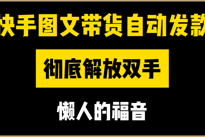 快手图文带货自动发款，彻底解放双手，懒人的福音51轻创基地-网创项目资源站-副业创业项目-电脑手机搞钱项目-网赚项目51轻创基地