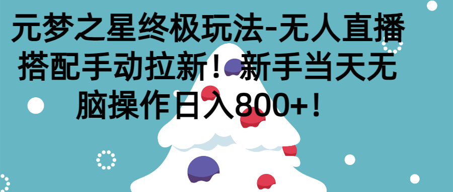 元梦之星终极玩法-无人直播搭配手动拉新，新手当天无脑操作日入800+51轻创基地-网创项目资源站-副业创业项目-电脑手机搞钱项目-网赚项目51轻创基地