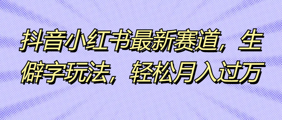 抖音小红书最新赛道，生僻字玩法，轻松月入过万51轻创基地-网创项目资源站-副业创业项目-电脑手机搞钱项目-网赚项目51轻创基地
