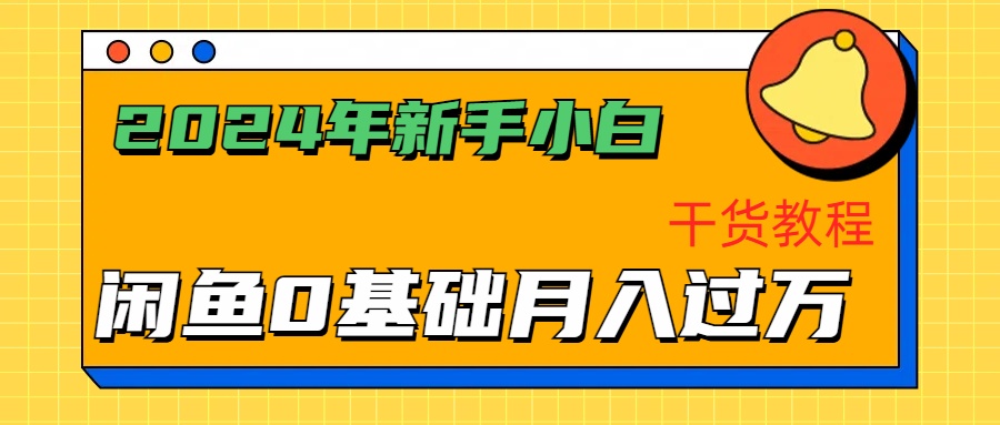 2024年新手小白如何通过闲鱼轻松月入过万-干货教程51轻创基地-网创项目资源站-副业创业项目-电脑手机搞钱项目-网赚项目51轻创基地