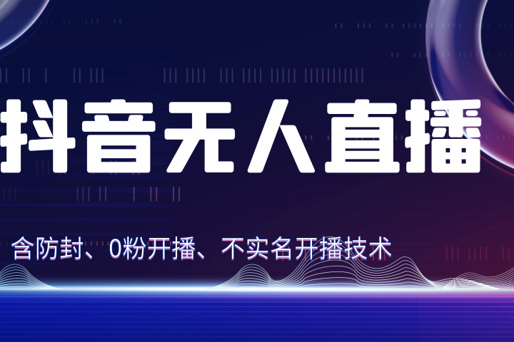 独家秘籍：抖音无人直播，防封+0粉开播！防封教程，不实名开播，24小时必出单技巧51轻创基地-网创项目资源站-副业创业项目-电脑手机搞钱项目-网赚项目51轻创基地