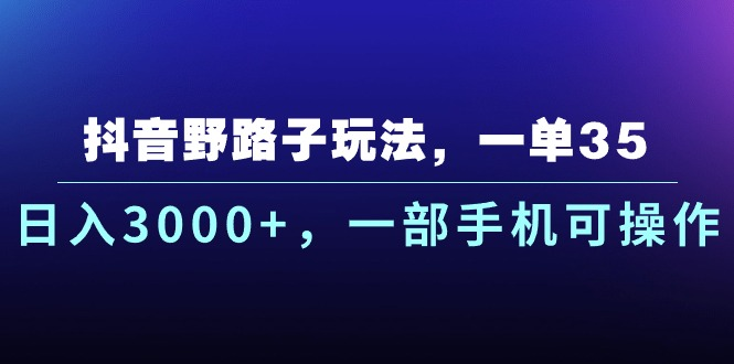 抖音野路子玩法，一单35.日入3000+，-部手机可操作51轻创基地-网创项目资源站-副业创业项目-电脑手机搞钱项目-网赚项目51轻创基地
