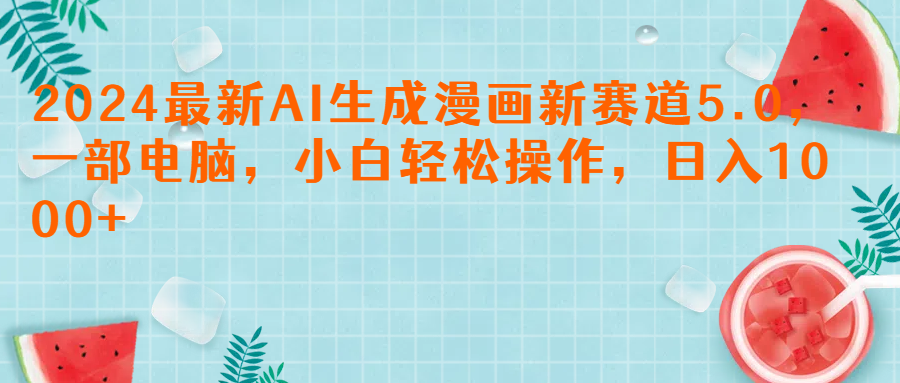 2024最新AI生成漫画新赛道5.0，一部电脑，小白轻松操作，日入1000+51轻创基地-网创项目资源站-副业创业项目-电脑手机搞钱项目-网赚项目51轻创基地