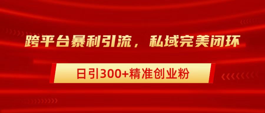 跨平台暴力引流，私域完美闭环，日引300+精准创业粉51轻创基地-网创项目资源站-副业创业项目-电脑手机搞钱项目-网赚项目51轻创基地