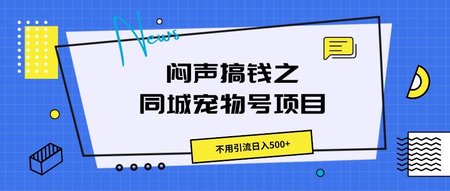 闷声搞钱之同城宠物号项目，不用引流日入500+51轻创基地-网创项目资源站-副业创业项目-电脑手机搞钱项目-网赚项目51轻创基地