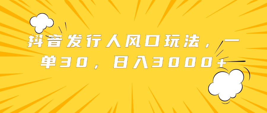 抖音发行人风口玩法，一单30，日入3000+51轻创基地-网创项目资源站-副业创业项目-电脑手机搞钱项目-网赚项目51轻创基地