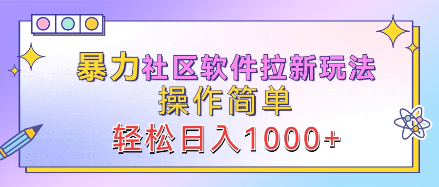 暴力社区软件拉新玩法，操作简单，轻松日入1000+51轻创基地-网创项目资源站-副业创业项目-电脑手机搞钱项目-网赚项目51轻创基地