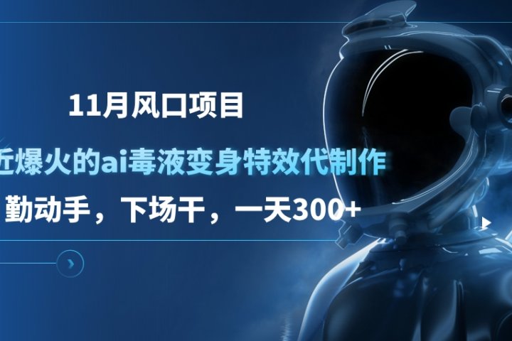 11月风口项目，最近爆火的ai毒液变身特效代制作，勤动手，下场干，一天300+51轻创基地-网创项目资源站-副业创业项目-电脑手机搞钱项目-网赚项目51轻创基地