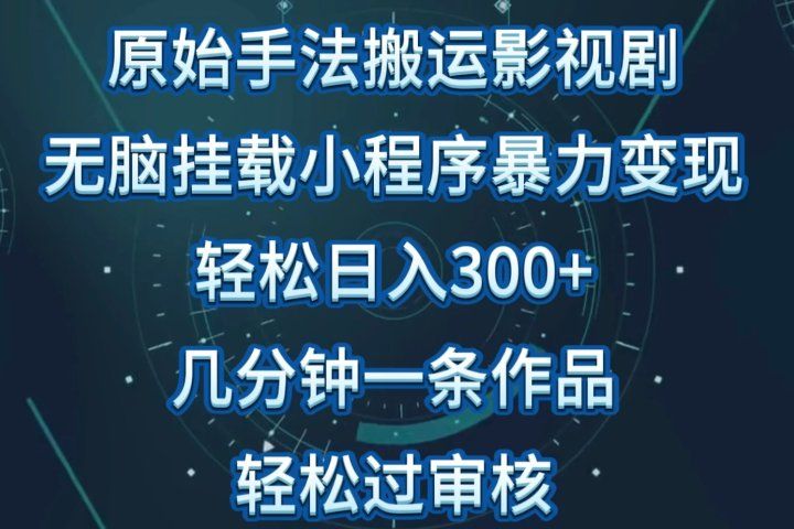 原始手法无脑搬运影视剧，单日收入300+，操作简单，几分钟生成一条视频，轻松过审核51轻创基地-网创项目资源站-副业创业项目-电脑手机搞钱项目-网赚项目51轻创基地