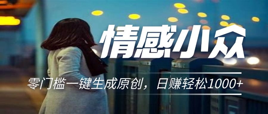 情感小众赛道，零门槛一键生成原创，日赚轻松2000+51轻创基地-网创项目资源站-副业创业项目-电脑手机搞钱项目-网赚项目51轻创基地