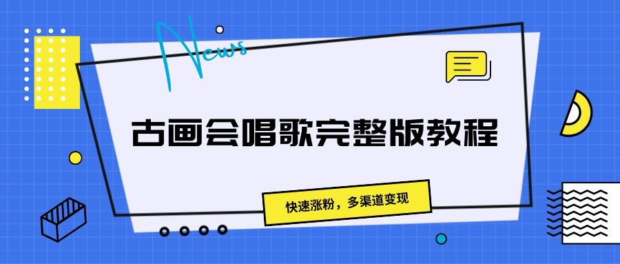 古画会唱歌完整版教程，快速涨粉，多渠道变现51轻创基地-网创项目资源站-副业创业项目-电脑手机搞钱项目-网赚项目51轻创基地