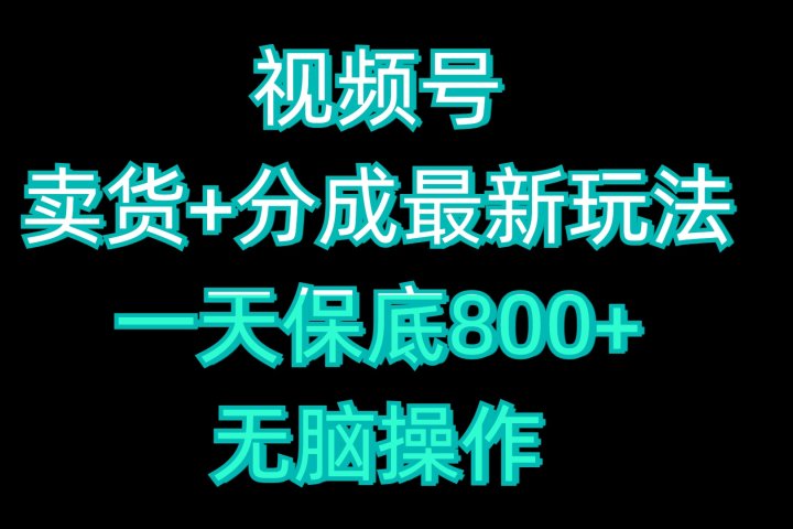视频号卖货+分成最新玩法，一天保底800+，无脑操作51轻创基地-网创项目资源站-副业创业项目-电脑手机搞钱项目-网赚项目51轻创基地