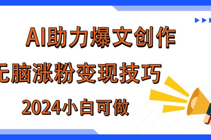AI助力2024年爆文创作，快速涨粉变现实战技巧51轻创基地-网创项目资源站-副业创业项目-电脑手机搞钱项目-网赚项目51轻创基地