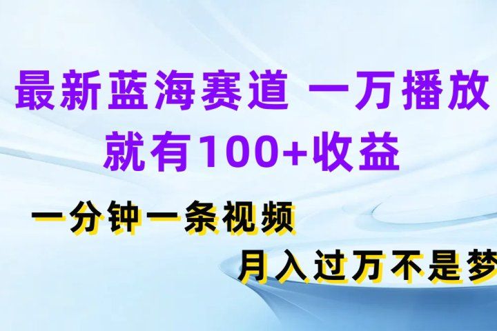 最新蓝海赛道，一万播放就有100+收益，一分钟一条视频月入过万不是梦51轻创基地-网创项目资源站-副业创业项目-电脑手机搞钱项目-网赚项目51轻创基地
