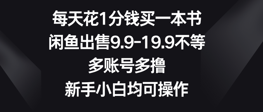 每天花1分钱买一本书，闲鱼出售9.9-19.9不等，多账号多撸，新手小白均可操作51轻创基地-网创项目资源站-副业创业项目-电脑手机搞钱项目-网赚项目51轻创基地