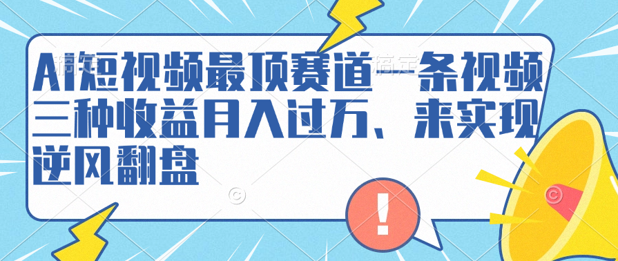 AI短视频最顶赛道，一条视频三种收益月入过万、来实现逆风翻盘51轻创基地-网创项目资源站-副业创业项目-电脑手机搞钱项目-网赚项目51轻创基地
