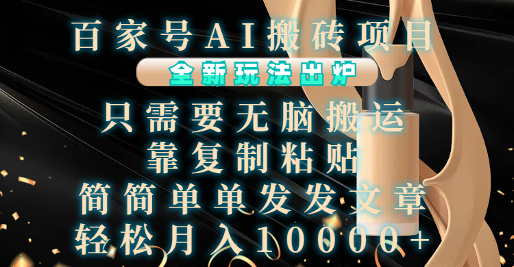 百家号AI搬砖项目，全新玩法出炉，只需要无脑搬运，靠复制粘贴，简单发文章，也能轻松月入10000+51轻创基地-网创项目资源站-副业创业项目-电脑手机搞钱项目-网赚项目51轻创基地