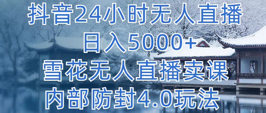 抖音24小时无人直播 日入5000+，雪花无人直播卖课，内部防封4.0玩法51轻创基地-网创项目资源站-副业创业项目-电脑手机搞钱项目-网赚项目51轻创基地