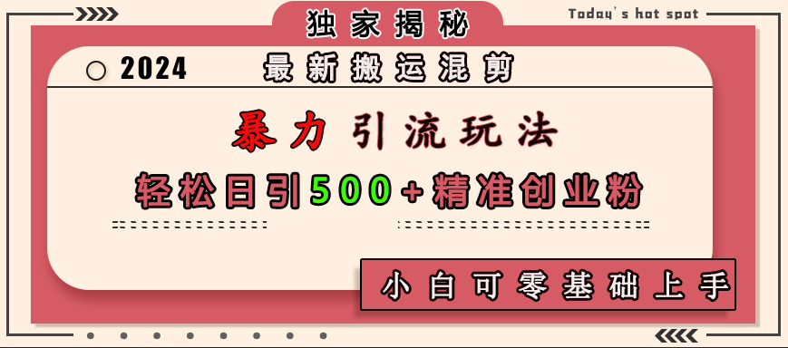 最新搬运混剪暴力引流玩法，轻松日引500+精准创业粉，小白可零基础上手51轻创基地-网创项目资源站-副业创业项目-电脑手机搞钱项目-网赚项目51轻创基地