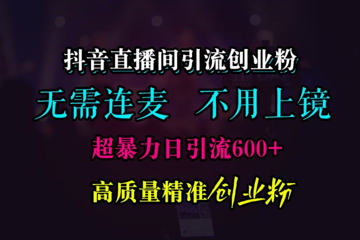 抖音直播间引流创业粉，无需连麦、无需上镜，超暴力日引流600+高质量精准创业粉51轻创基地-网创项目资源站-副业创业项目-电脑手机搞钱项目-网赚项目51轻创基地