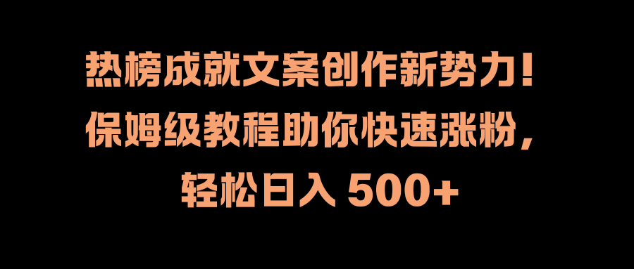 热榜成就文案创作新势力！保姆级教程助你快速涨粉，轻松日入 500+51轻创基地-网创项目资源站-副业创业项目-电脑手机搞钱项目-网赚项目51轻创基地
