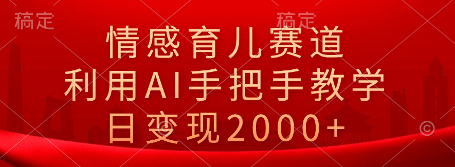 情感育儿赛道，利用AI手把手教学，日变现2000+51轻创基地-网创项目资源站-副业创业项目-电脑手机搞钱项目-网赚项目51轻创基地