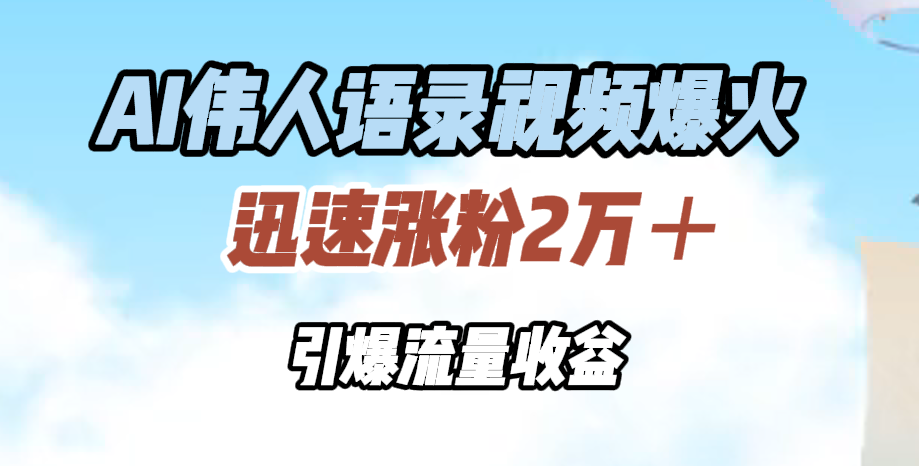 AI伟人语录视频爆火，迅速涨粉2万＋，引爆流量收益51轻创基地-网创项目资源站-副业创业项目-电脑手机搞钱项目-网赚项目51轻创基地