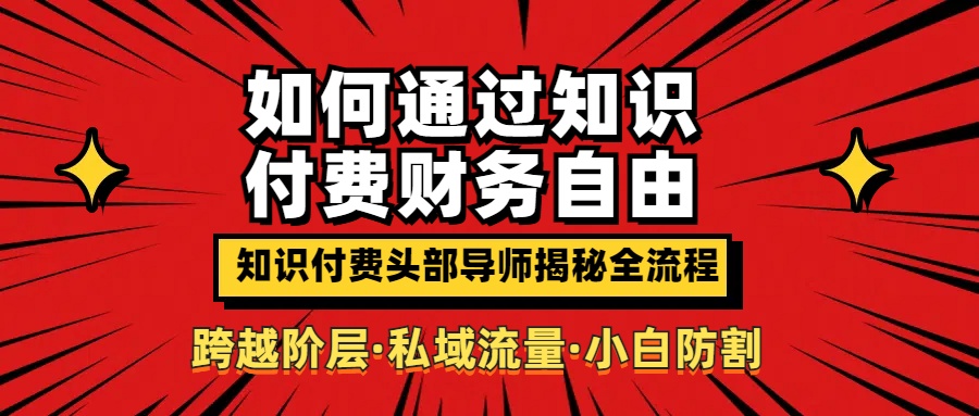 如何通过知识付费实现财务自由年入百万，跨越阶层【私域流量小白防割实战课程】51轻创基地-网创项目资源站-副业创业项目-电脑手机搞钱项目-网赚项目51轻创基地