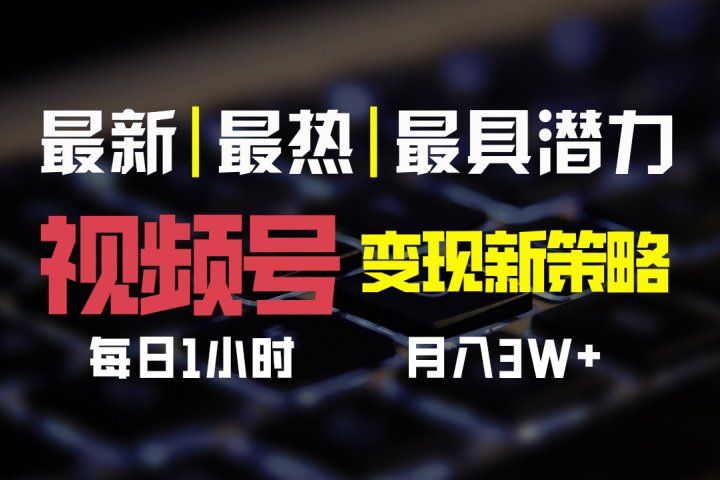 视频号变现新策略，每日一小时月入30000+51轻创基地-网创项目资源站-副业创业项目-电脑手机搞钱项目-网赚项目51轻创基地