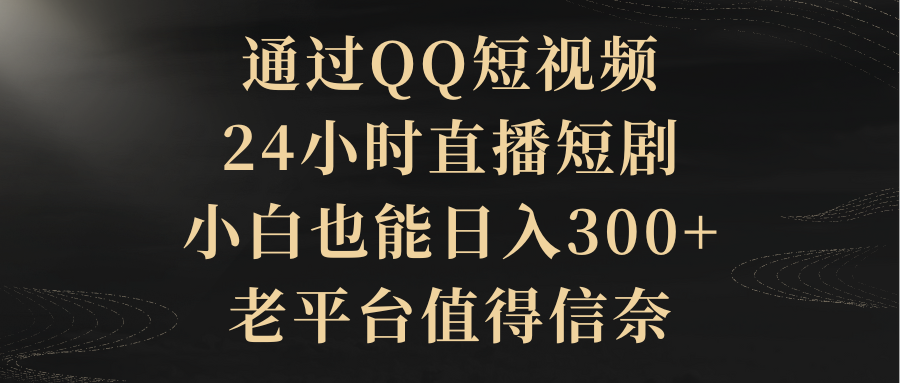 通过QQ短视频、24小时直播短剧，小白也能日入300+，老平台值得信奈51轻创基地-网创项目资源站-副业创业项目-电脑手机搞钱项目-网赚项目51轻创基地