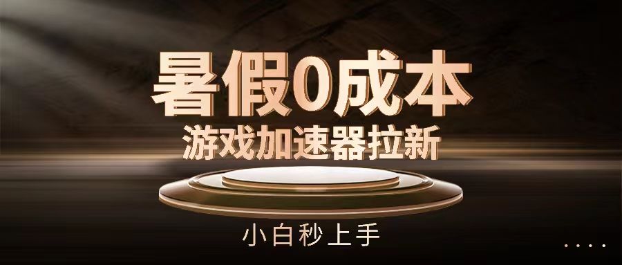 暑假0成本游戏加速器拉新，小白秒上手51轻创基地-网创项目资源站-副业创业项目-电脑手机搞钱项目-网赚项目51轻创基地