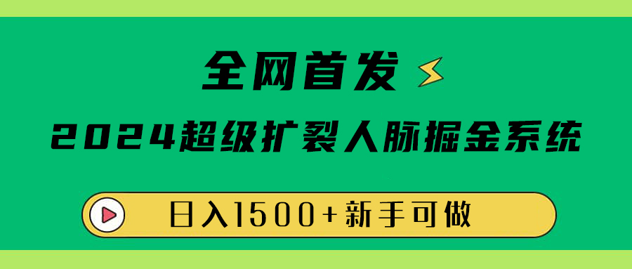 全网首发：2024超级扩列，人脉掘金系统，日入1500+51轻创基地-网创项目资源站-副业创业项目-电脑手机搞钱项目-网赚项目51轻创基地