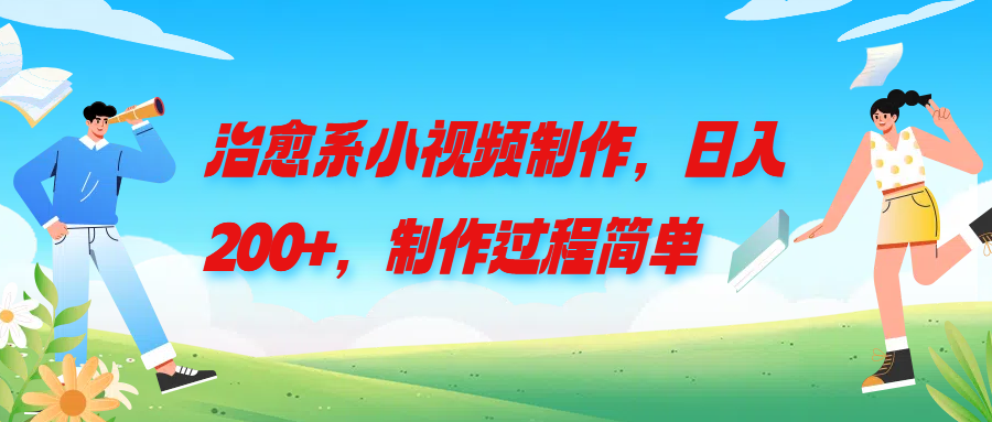 治愈系小视频制作，日入200+，制作过程简单51轻创基地-网创项目资源站-副业创业项目-电脑手机搞钱项目-网赚项目51轻创基地
