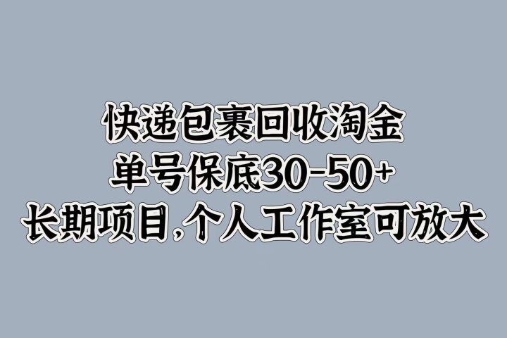 快递包裹回收淘金，单号保底30-50+，长期项目！个人工作室可放大51轻创基地-网创项目资源站-副业创业项目-电脑手机搞钱项目-网赚项目51轻创基地