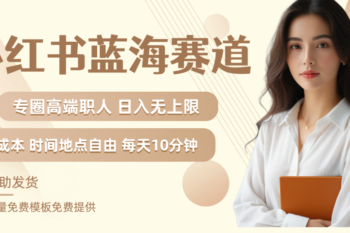 小红书蓝海赛道专圈高端职人日入无上限零成本每天十分钟51轻创基地-网创项目资源站-副业创业项目-电脑手机搞钱项目-网赚项目51轻创基地