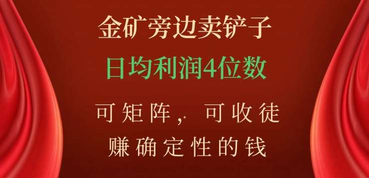 金矿旁边卖铲子，赚确定性的钱，可矩阵，可收徒，日均利润4位数不是梦51轻创基地-网创项目资源站-副业创业项目-电脑手机搞钱项目-网赚项目51轻创基地