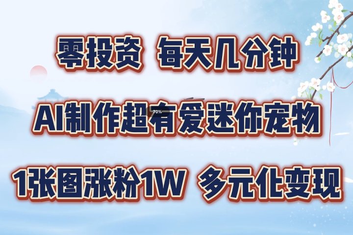 零投资，每天几分钟，AI制作超有爱迷你宠物玩法，多元化变现，手把手交给你51轻创基地-网创项目资源站-副业创业项目-电脑手机搞钱项目-网赚项目51轻创基地